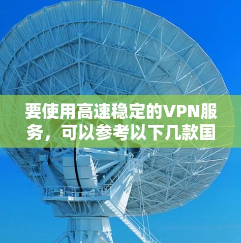 要使用高速稳定的VPN服务，可以参考以下几款国内推荐的VPN服务