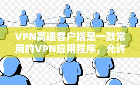 VPN高速客户端是一款常用的VPN应用程序，允许用户通过互联网实现安全隐私保护和网络加密。以下是关于VPN高速客户端的一些常见问题及其解决方法