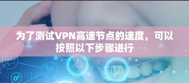 为了测试VPN高速节点的速度，可以按照以下步骤进行