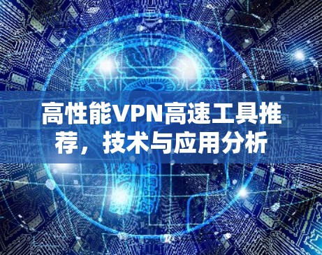 高性能VPN高速工具推荐，技术与应用分析