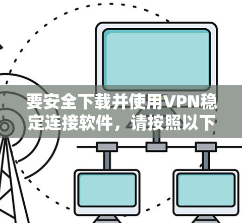 要安全下载并使用VPN稳定连接软件，请按照以下步骤操作