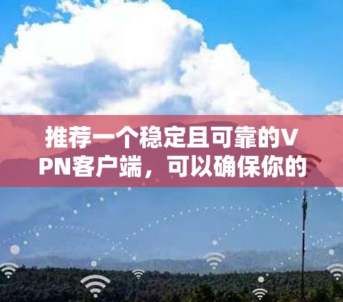 推荐一个稳定且可靠的VPN客户端，可以确保你的网络连接安全且不中断。以下是一些推荐的VPN客户端，这些客户端在稳定性、安全性和隐私保护方面都表现不错