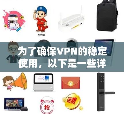 为了确保VPN的稳定使用，以下是一些详细的步骤和建议