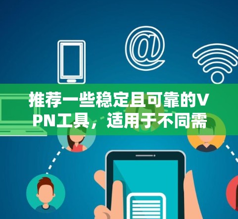 推荐一些稳定且可靠的VPN工具，适用于不同需求