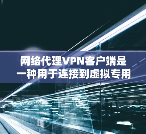 网络代理VPN客户端是一种用于连接到虚拟专用网络（VPN）的软件，允许用户通过互联网建立安全的连接，以访问受限制的网络资源或保护隐私。以下是关于VPN客户端的一些关键信息和常见问题的解答