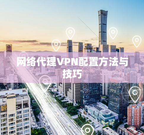 网络代理VPN配置方法与技巧