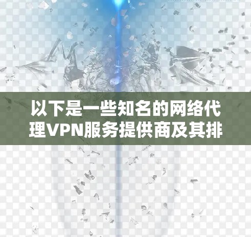 以下是一些知名的网络代理VPN服务提供商及其排名（根据市场影响力、用户口碑、功能强大等因素）