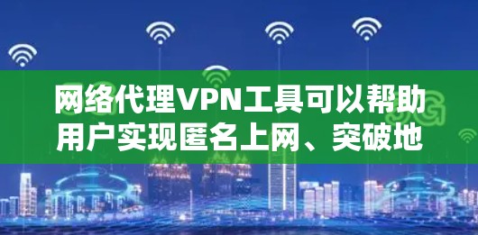 网络代理VPN工具可以帮助用户实现匿名上网、突破地域限制或保护网络安全。以下是一些常见的网络代理VPN工具及其简要介绍