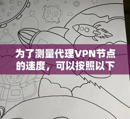 为了测量代理VPN节点的速度，可以按照以下步骤进行