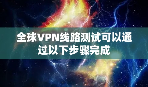 全球VPN线路测试可以通过以下步骤完成