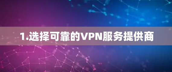 1.选择可靠的VPN服务提供商