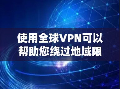 使用全球VPN可以帮助您绕过地域限制，访问更多的内容和服务。以下是使用全球VPN的分步指南