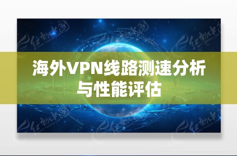 海外VPN线路测速分析与性能评估
