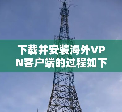 下载并安装海外VPN客户端的过程如下