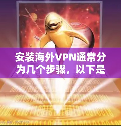 安装海外VPN通常分为几个步骤，以下是一个详细的安装指南