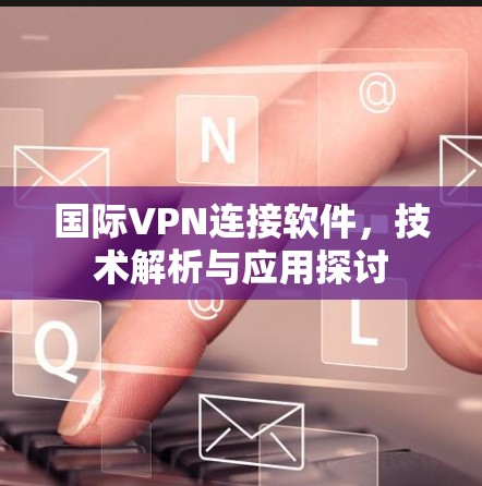国际VPN连接软件，技术解析与应用探讨