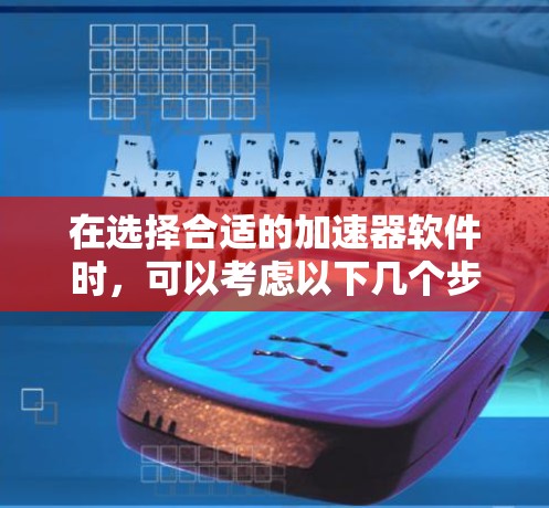 在选择合适的加速器软件时，可以考虑以下几个步骤