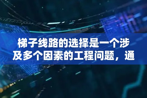 梯子线路的选择是一个涉及多个因素的工程问题，通常需要根据具体的使用场景、地形条件、安全要求以及预算等因素来确定最合适的方案。以下是一些常见的考虑因素和步骤，帮助你选择适合的梯子线路