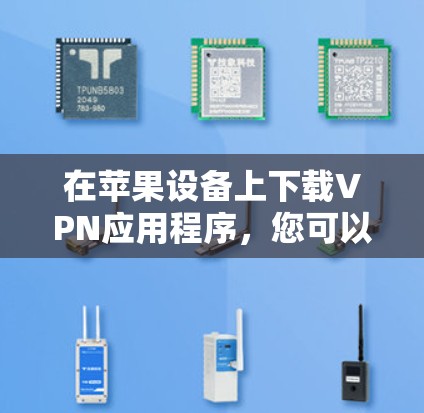 在苹果设备上下载VPN应用程序，您可以按照以下步骤进行操作