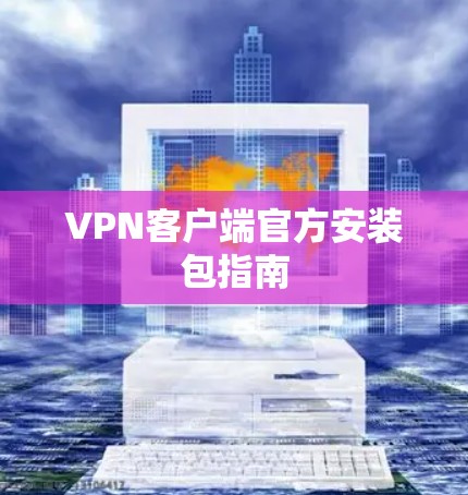 VPN客户端官方安装包指南