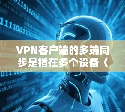 VPN客户端的多端同步是指在多个设备（如手机、平板、电脑等）上使用同一个VPN账户或配置，实现跨设备的网络连接和数据同步。以下是实现多端同步的主要方法和注意事项