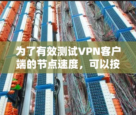 为了有效测试VPN客户端的节点速度，可以按照以下步骤进行