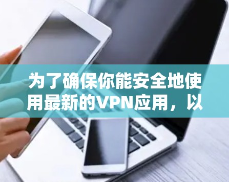 为了确保你能安全地使用最新的VPN应用，以下是详细的步骤指南