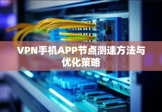 VPN手机APP节点测速方法与优化策略