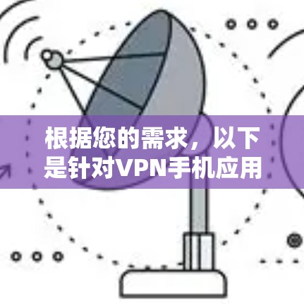 根据您的需求，以下是针对VPN手机应用的推荐和选择建议