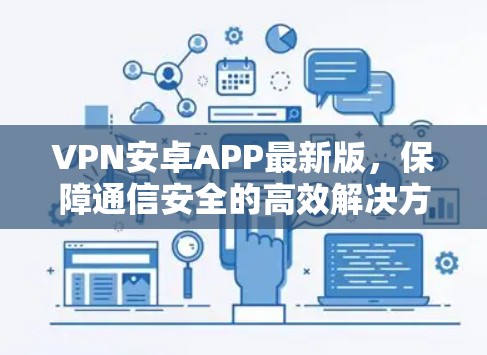 VPN安卓APP最新版，保障通信安全的高效解决方案