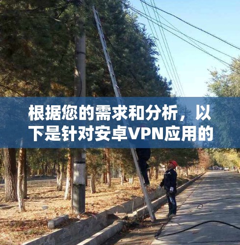 根据您的需求和分析，以下是针对安卓VPN应用的详细推荐和评估