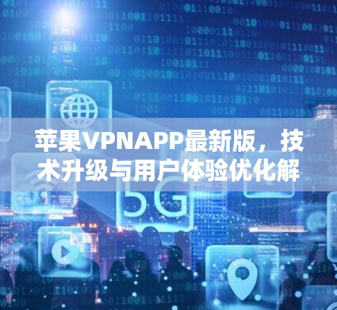 苹果VPNAPP最新版，技术升级与用户体验优化解析