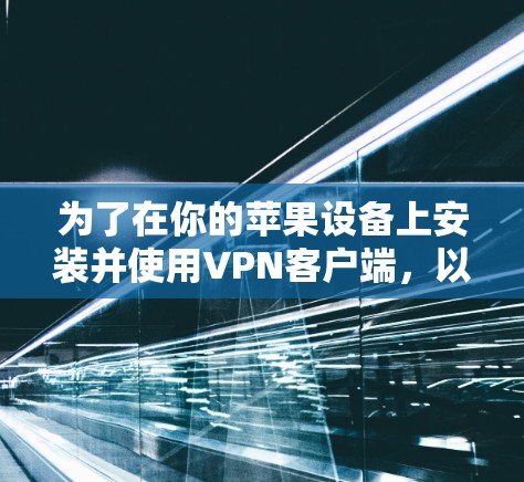 为了在你的苹果设备上安装并使用VPN客户端，以下是详细的步骤指南