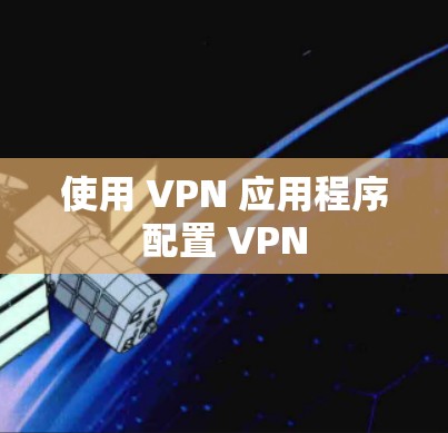 使用 VPN 应用程序配置 VPN