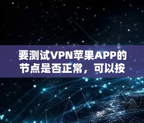 要测试VPN苹果APP的节点是否正常，可以按照以下步骤进行