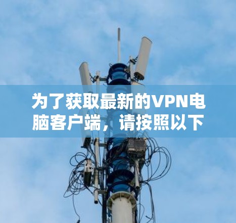 为了获取最新的VPN电脑客户端，请按照以下步骤操作