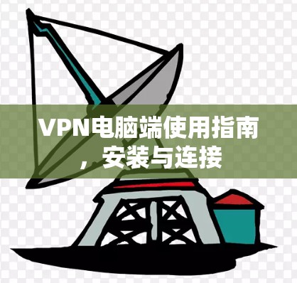 VPN电脑端使用指南，安装与连接