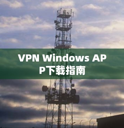 VPN Windows APP下载指南