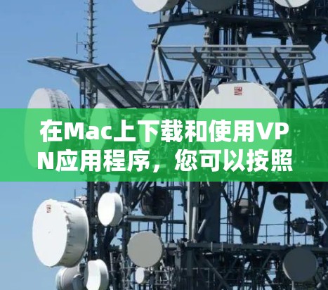 在Mac上下载和使用VPN应用程序，您可以按照以下步骤操作