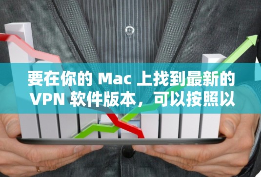 要在你的 Mac 上找到最新的 VPN 软件版本，可以按照以下步骤操作