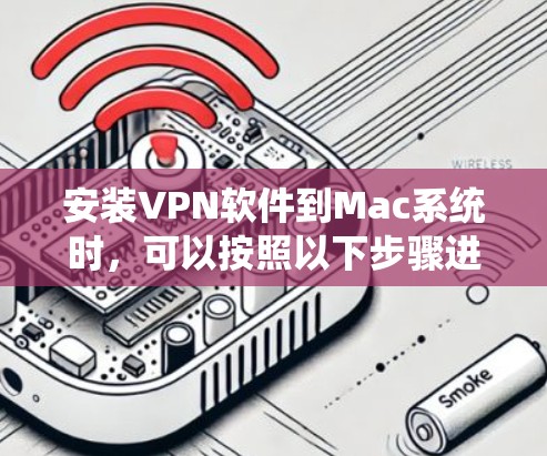 安装VPN软件到Mac系统时，可以按照以下步骤进行