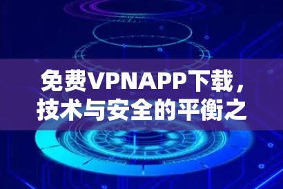 免费VPNAPP下载，技术与安全的平衡之道