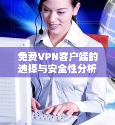 免费VPN客户端的选择与安全性分析