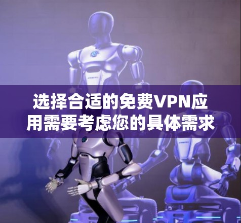 选择合适的免费VPN应用需要考虑您的具体需求和使用场景。以下是根据您的需求整理的推荐