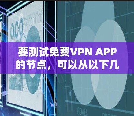 要测试免费VPN APP的节点，可以从以下几个方面进行检查和测试
