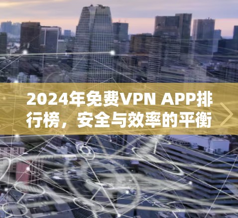 2024年免费VPN APP排行榜，安全与效率的平衡之道