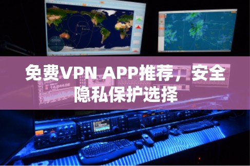 免费VPN APP推荐，安全隐私保护选择