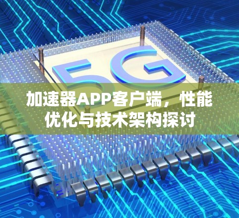 加速器APP客户端，性能优化与技术架构探讨