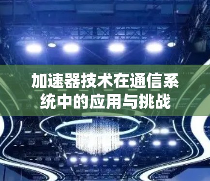 加速器技术在通信系统中的应用与挑战