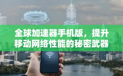 全球加速器手机版，提升移动网络性能的秘密武器